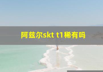 阿兹尔skt t1稀有吗